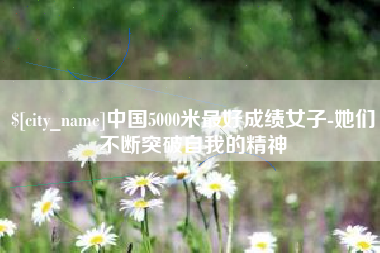 肇东中国5000米最好成绩女子-她们不断突破自我的精神