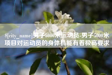 肇东男子5000米运动员-男子5000米项目对运动员的身体机能有着极高要求