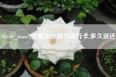 肇东诈骗冻结对方银行卡,多久返还