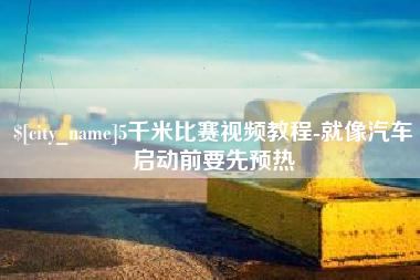肇东5千米比赛视频教程-就像汽车启动前要先预热