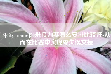 肇东50米接力赛怎么安排比较好-从而在比赛中实现零失误交接
