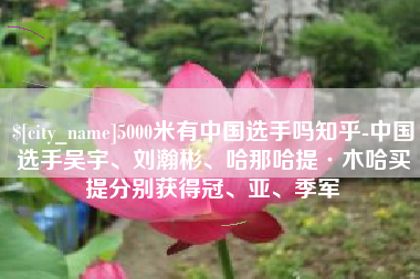 肇东5000米有中国选手吗知乎-中国选手吴宇、刘瀚彬、哈那哈提·木哈买提分别获得冠、亚、季军