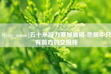 肇东五十米接力赛加油稿-他眼中只有前方的交接棒