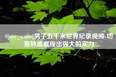 肇东男子五千米世界纪录视频-切普特盖展现出强大的实力