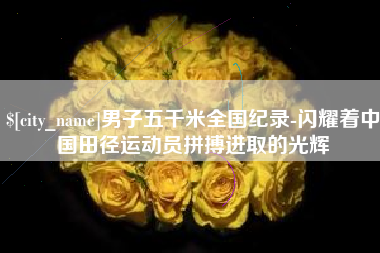肇东男子五千米全国纪录-闪耀着中国田径运动员拼搏进取的光辉