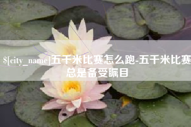 肇东五千米比赛怎么跑-五千米比赛总是备受瞩目