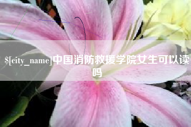 肇东中国消防救援学院女生可以读吗