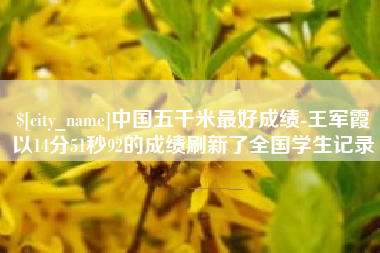 肇东中国五千米最好成绩-王军霞以14分51秒92的成绩刷新了全国学生记录