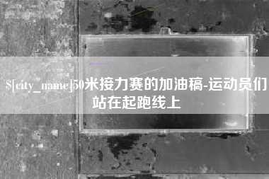 肇东50米接力赛的加油稿-运动员们站在起跑线上