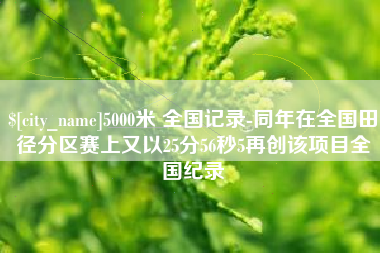 肇东5000米 全国记录-同年在全国田径分区赛上又以25分56秒5再创该项目全国纪录