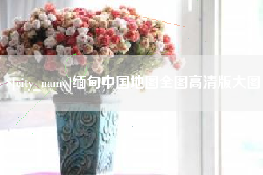 肇东缅甸中国地图全图高清版大图