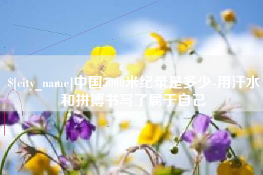 肇东中国5000米纪录是多少-用汗水和拼搏书写了属于自己