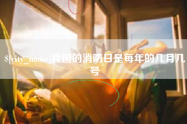 肇东我国的消防日是每年的几月几号