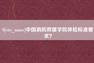 肇东中国消防救援学院体检标准要求？