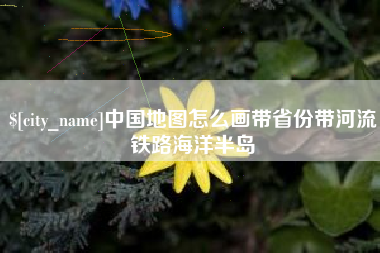 肇东中国地图怎么画带省份带河流铁路海洋半岛