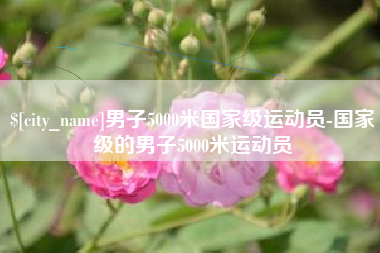 肇东男子5000米国家级运动员-国家级的男子5000米运动员