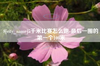 肇东5千米比赛怎么跑-最后一圈的第一个100米