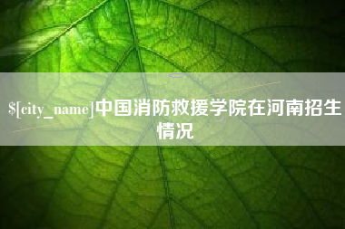 肇东中国消防救援学院在河南招生情况