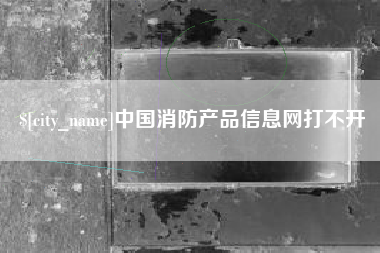 肇东中国消防产品信息网打不开