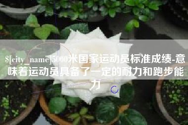 肇东5000米国家运动员标准成绩-意味着运动员具备了一定的耐力和跑步能力