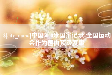 肇东中国5000米国家记录-全国运动会作为国内顶级赛事