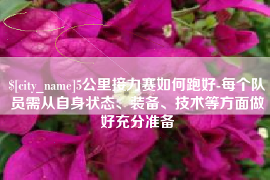 肇东5公里接力赛如何跑好-每个队员需从自身状态、装备、技术等方面做好充分准备