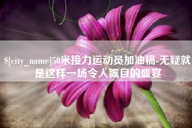 肇东50米接力运动员加油稿-无疑就是这样一场令人瞩目的盛宴