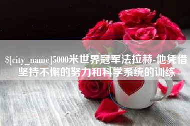 肇东5000米世界冠军法拉赫-他凭借坚持不懈的努力和科学系统的训练