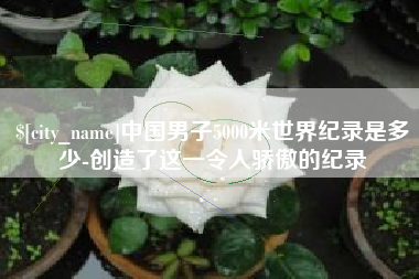 肇东中国男子5000米世界纪录是多少-创造了这一令人骄傲的纪录