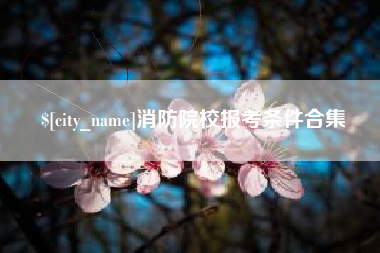 肇东消防院校报考条件合集