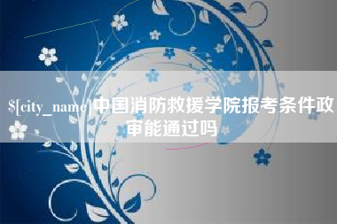 肇东中国消防救援学院报考条件政审能通过吗