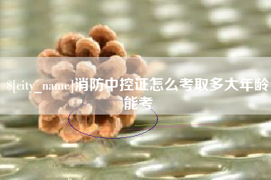 肇东消防中控证怎么考取多大年龄能考